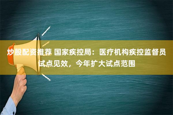 炒股配资推荐 国家疾控局：医疗机构疾控监督员试点见效，今年扩大试点范围