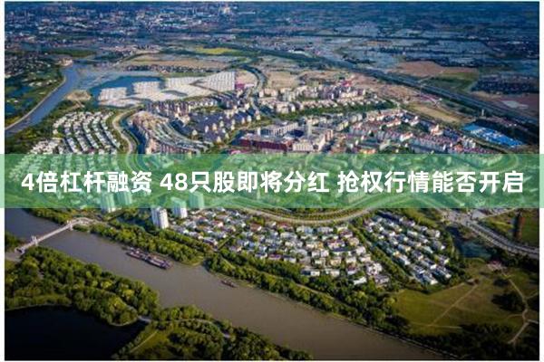 4倍杠杆融资 48只股即将分红 抢权行情能否开启