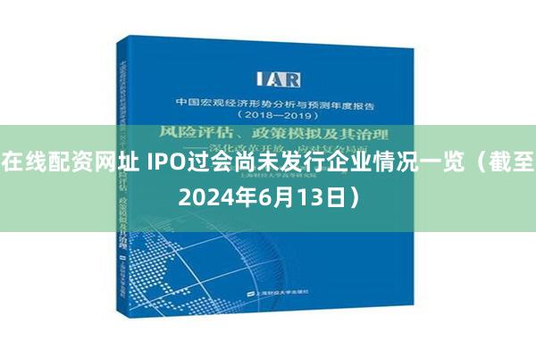 在线配资网址 IPO过会尚未发行企业情况一览（截至2024年6月13日）