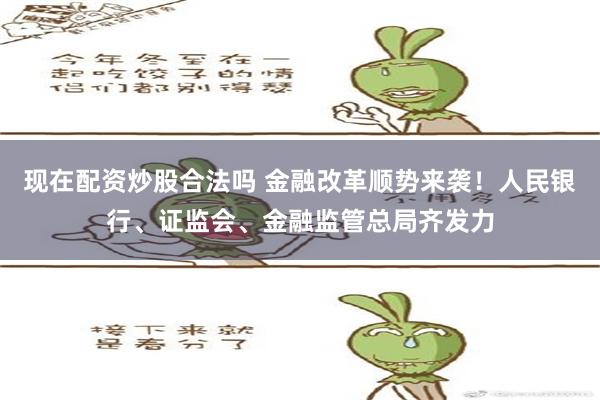 现在配资炒股合法吗 金融改革顺势来袭！人民银行、证监会、金融监管总局齐发力