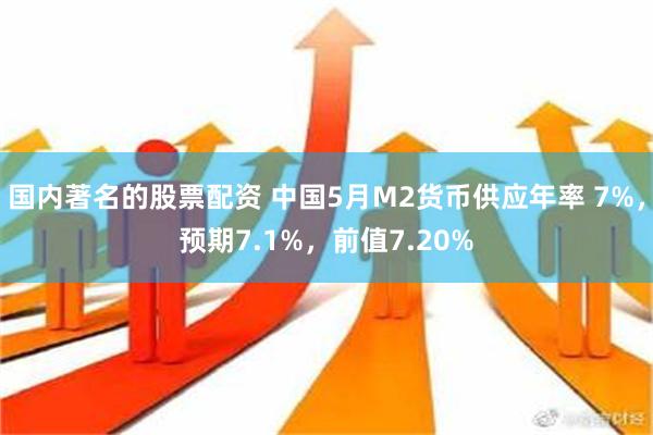 国内著名的股票配资 中国5月M2货币供应年率 7%，预期7.1%，前值7.20%