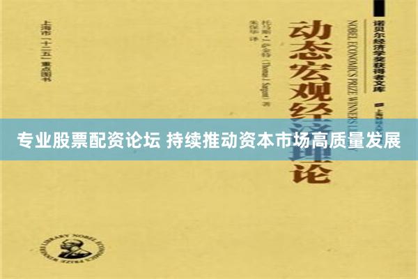 专业股票配资论坛 持续推动资本市场高质量发展