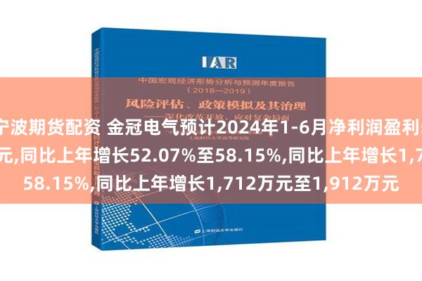 宁波期货配资 金冠电气预计2024年1-6月净利润盈利5,000万元至5,200万元,同比上年增长52.07%至58.15%,同比上年增长1,712万元至1,912万元