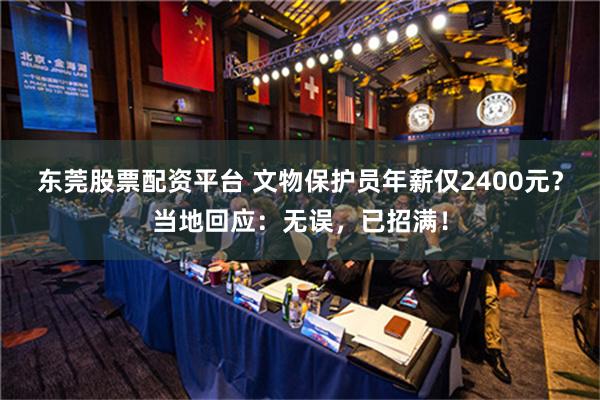 东莞股票配资平台 文物保护员年薪仅2400元？当地回应：无误，已招满！