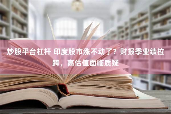 炒股平台杠杆 印度股市涨不动了？财报季业绩拉跨，高估值面临质疑