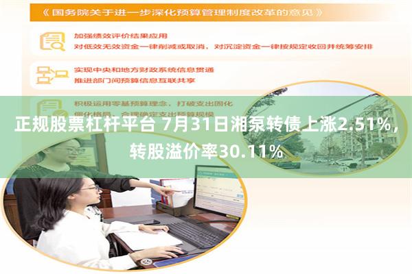 正规股票杠杆平台 7月31日湘泵转债上涨2.51%，转股溢价率30.11%