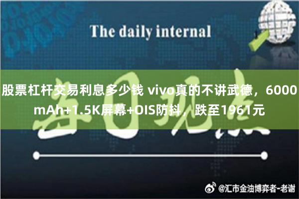 股票杠杆交易利息多少钱 vivo真的不讲武德，6000mAh+1.5K屏幕+OIS防抖，跌至1961元