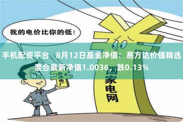 手机配资平台   8月12日基金净值：易方达价值精选混合最新净值1.0036，跌0.13%