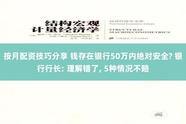 按月配资技巧分享 钱存在银行50万内绝对安全? 银行行长: 理解错了, 5种情况不赔