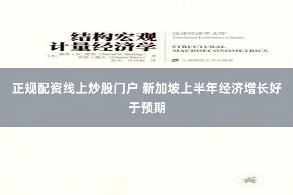 正规配资线上炒股门户 新加坡上半年经济增长好于预期