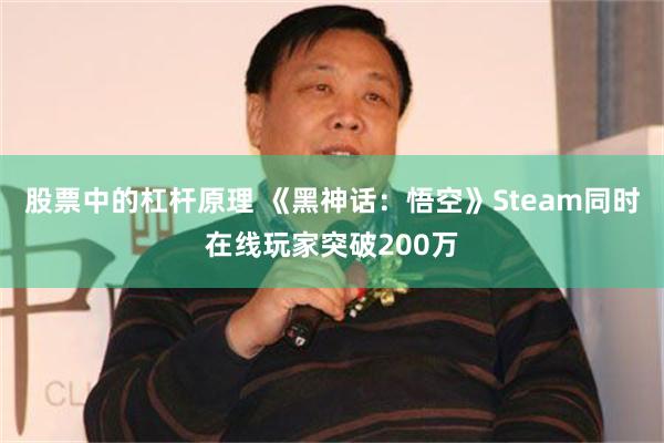 股票中的杠杆原理 《黑神话：悟空》Steam同时在线玩家突破200万