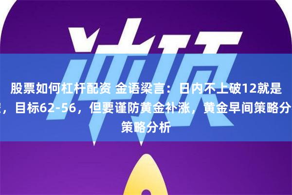 股票如何杠杆配资 金语梁言：日内不上破12就是空，目标62-56，但要谨防黄金补涨，黄金早间策略分析