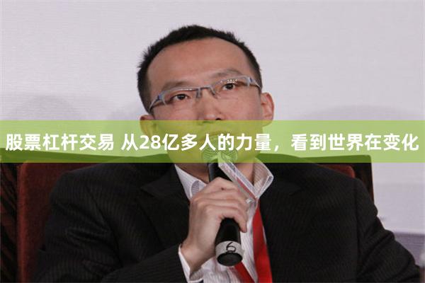 股票杠杆交易 从28亿多人的力量，看到世界在变化