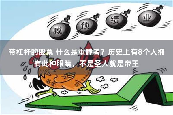 带杠杆的股票 什么是重瞳者？历史上有8个人拥有此种眼睛，不是圣人就是帝王