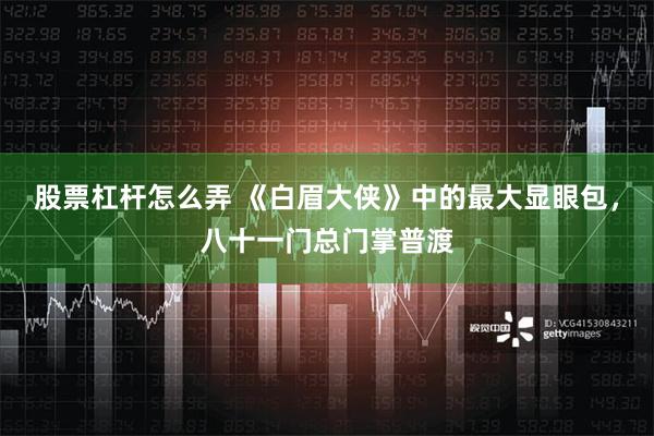 股票杠杆怎么弄 《白眉大侠》中的最大显眼包，八十一门总门掌普渡