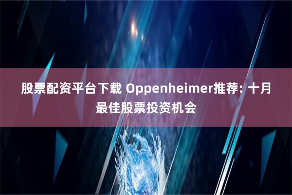 股票配资平台下载 Oppenheimer推荐: 十月最佳股票投资机会