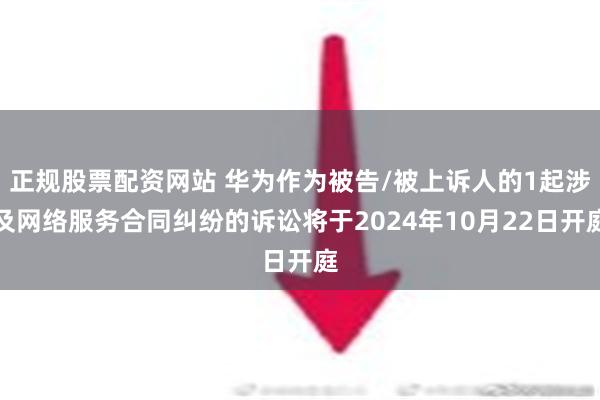 正规股票配资网站 华为作为被告/被上诉人的1起涉及网络服务合同纠纷的诉讼将于2024年10月22日开庭