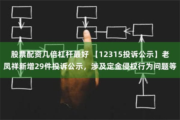 股票配资几倍杠杆最好 【12315投诉公示】老凤祥新增29件投诉公示，涉及定金侵权行为问题等