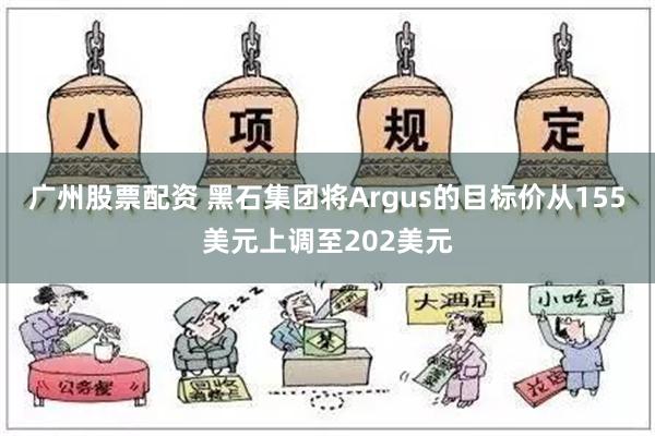 广州股票配资 黑石集团将Argus的目标价从155美元上调至202美元