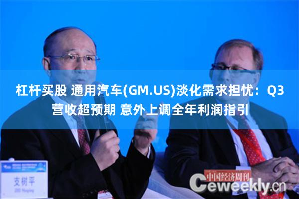 杠杆买股 通用汽车(GM.US)淡化需求担忧：Q3营收超预期 意外上调全年利润指引