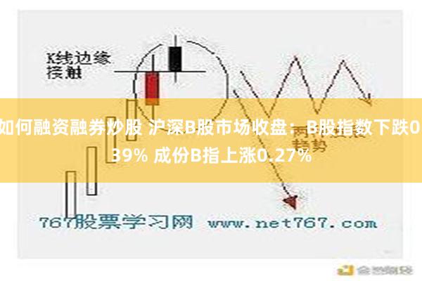 如何融资融券炒股 沪深B股市场收盘：B股指数下跌0.39% 成份B指上涨0.27%