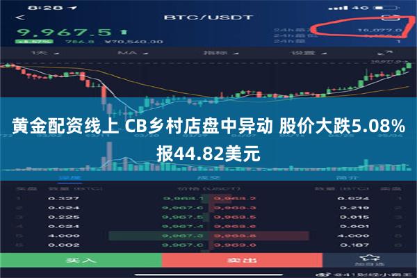 黄金配资线上 CB乡村店盘中异动 股价大跌5.08%报44.82美元