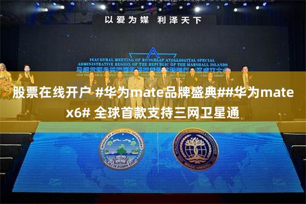 股票在线开户 #华为mate品牌盛典##华为matex6# 全球首款支持三网卫星通