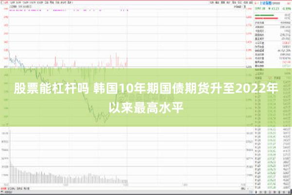 股票能杠杆吗 韩国10年期国债期货升至2022年以来最高水平