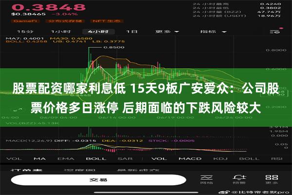 股票配资哪家利息低 15天9板广安爱众：公司股票价格多日涨停 后期面临的下跌风险较大