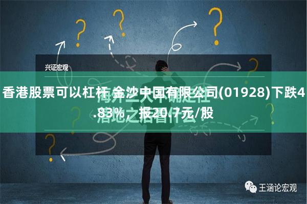 香港股票可以杠杆 金沙中国有限公司(01928)下跌4.83%，报20.7元/股