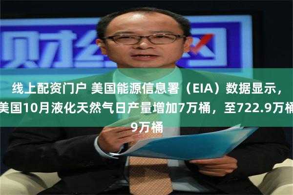 线上配资门户 美国能源信息署（EIA）数据显示，美国10月液化天然气日产量增加7万桶，至722.9万桶