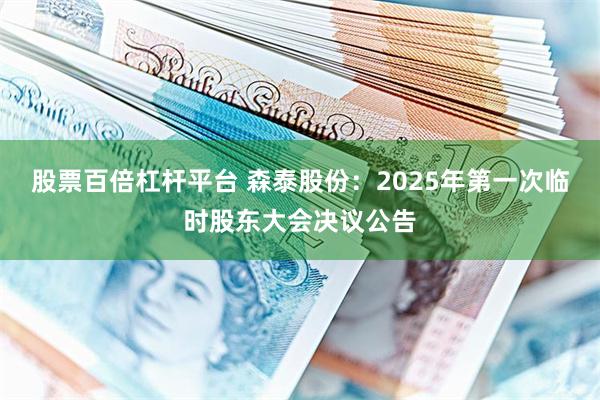 股票百倍杠杆平台 森泰股份：2025年第一次临时股东大会决议公告